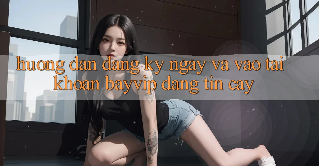 Hướng Dẫn Đăng ký ngay Và Vào tài khoản Bayvip Đáng tin cậy