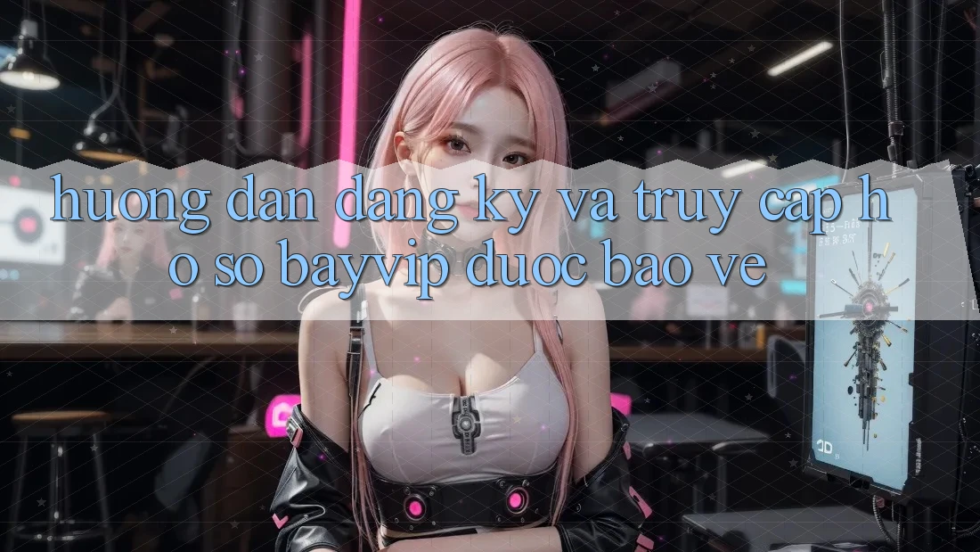 Hướng Dẫn Đăng Ký Và Truy cập hồ sơ Bayvip Được bảo vệ
