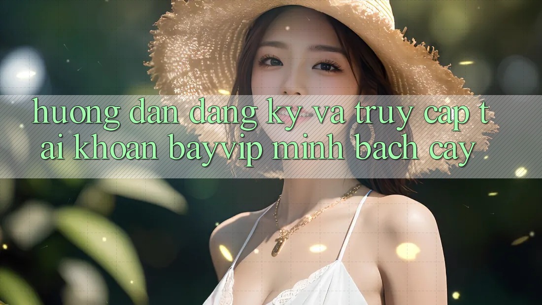 Hướng Dẫn Đăng Ký Và Truy cập tài khoản Bayvip Minh bạch cậy
