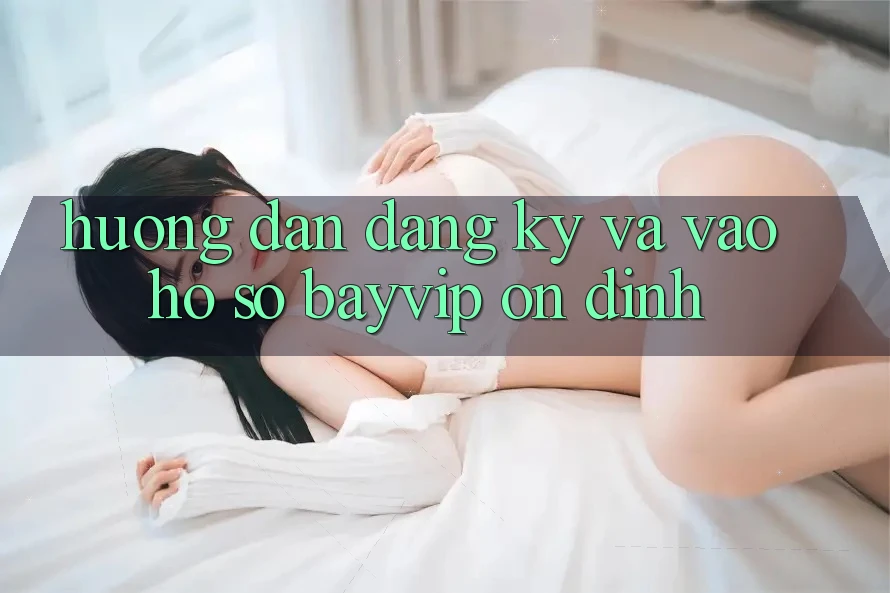 Hướng Dẫn Đăng Ký Và Vào hồ sơ Bayvip Ổn định