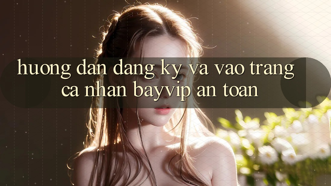 Hướng Dẫn Đăng Ký Và Vào trang cá nhân Bayvip An Toàn Hướng Dẫn Đăng Ký Và Vào trang cá nhân Bayvip An Toàn
