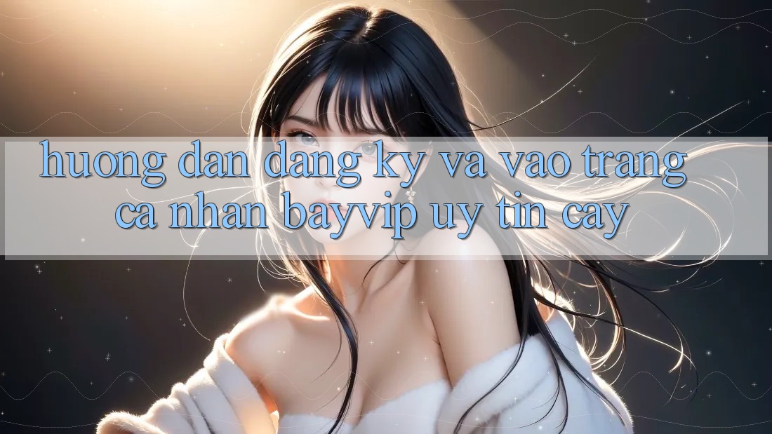 Hướng dẫn Đăng Ký Và Vào trang cá nhân Bayvip Uy tín cậy