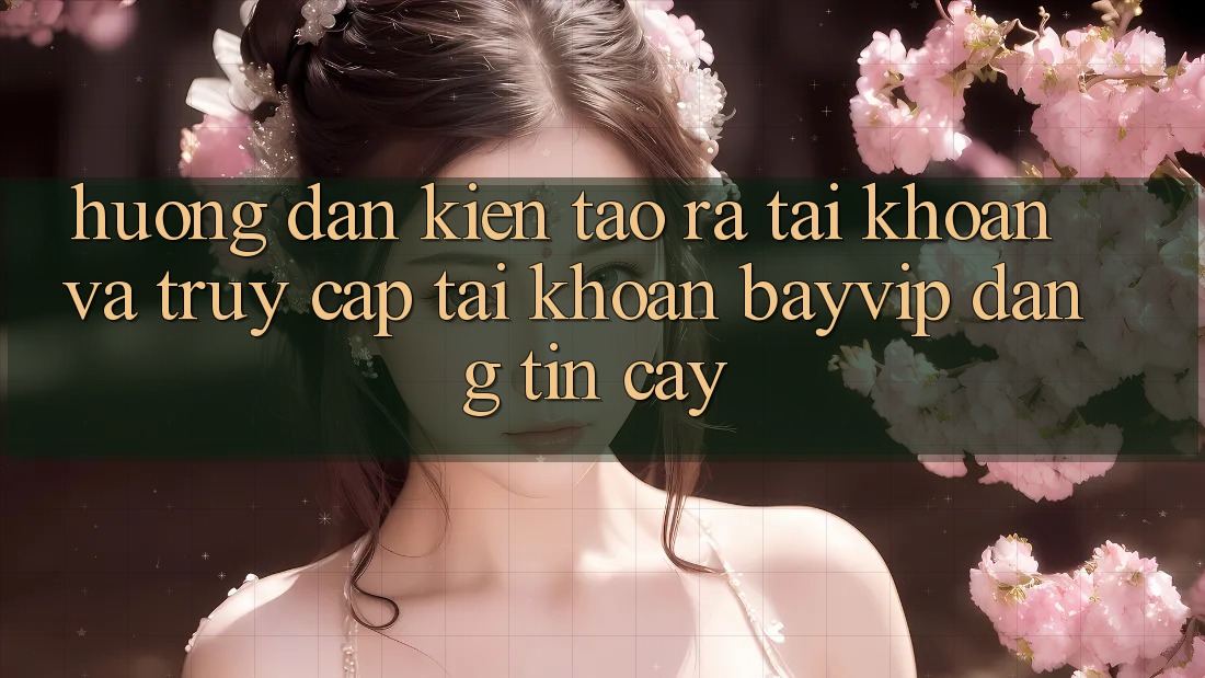Hướng Dẫn Kiến tạo ra tài khoản Và Truy cập tài khoản Bayvip Đáng tin cậy Hướng Dẫn Kiến tạo ra tài khoản Và Truy cập tài khoản Bayvip Đáng tin cậy