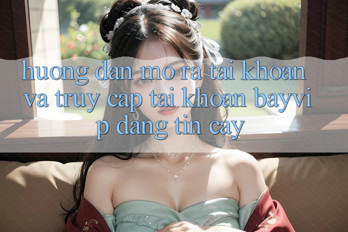 Hướng Dẫn Mở ra tài khoản Và Truy cập tài khoản Bayvip Đáng tin cậy