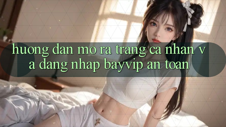 Hướng Dẫn Mở ra trang cá nhân Và Đăng Nhập Bayvip An Toàn