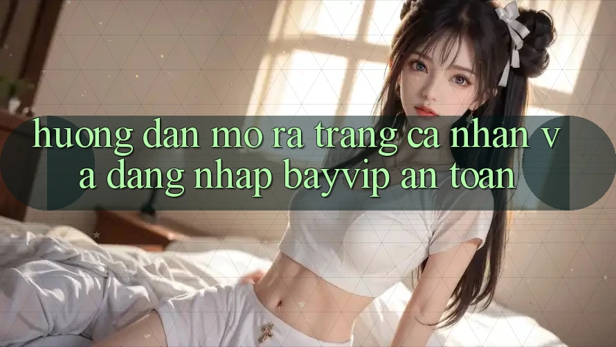 Hướng dẫn Mở ra trang cá nhân Và Đăng Nhập Bayvip An Toàn
