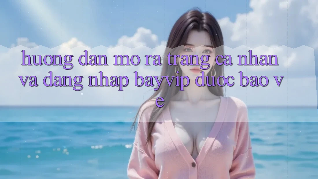 Hướng Dẫn Mở ra trang cá nhân Và Đăng Nhập Bayvip Được bảo vệ Hướng Dẫn Mở ra trang cá nhân Và Đăng Nhập Bayvip Được bảo vệ