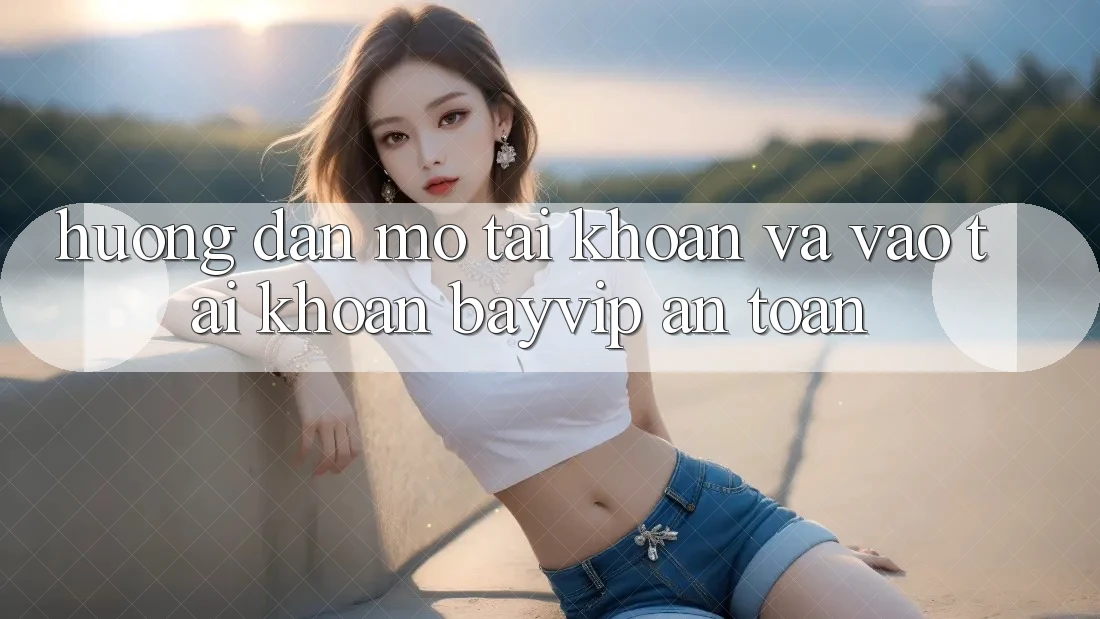 Hướng Dẫn Mở tài khoản Và Vào tài khoản Bayvip An Toàn