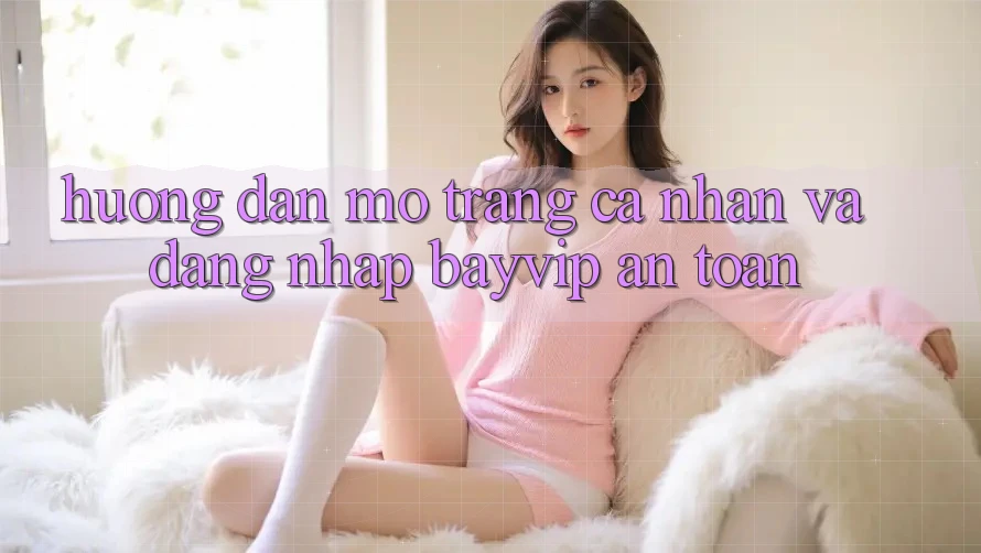 Hướng Dẫn Mở trang cá nhân Và Đăng Nhập Bayvip An Toàn Hướng Dẫn Mở trang cá nhân Và Đăng Nhập Bayvip An Toàn