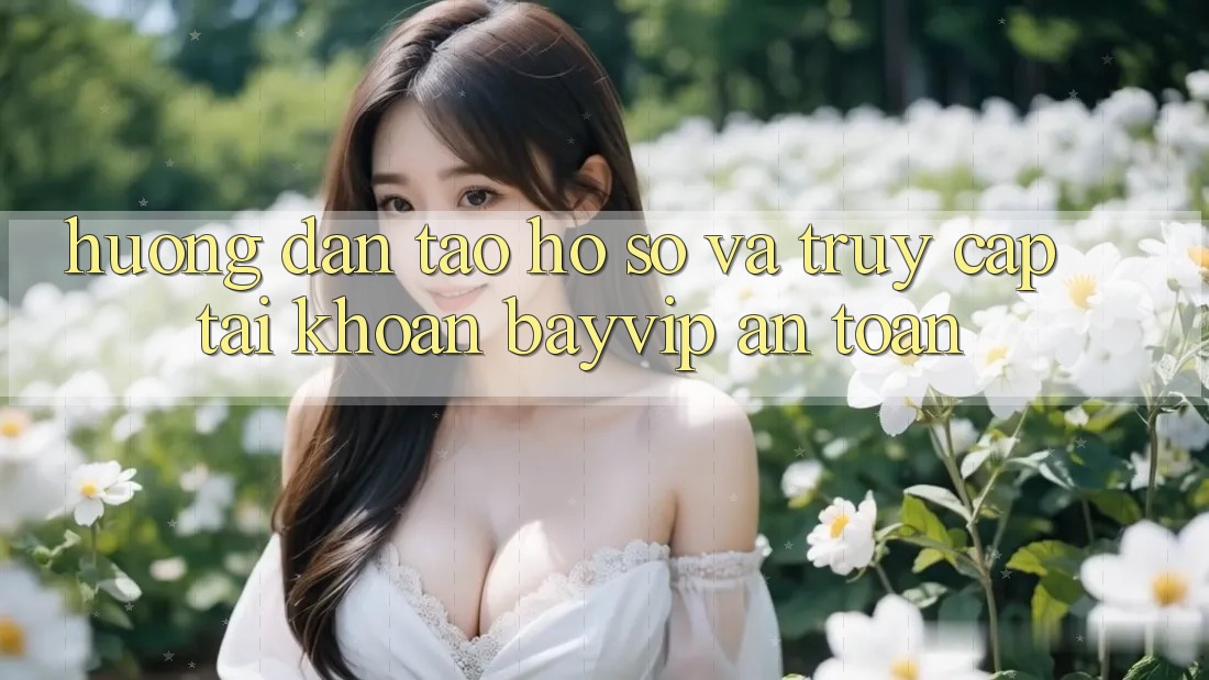 Hướng dẫn Tạo hồ sơ Và Truy cập tài khoản Bayvip An Toàn
