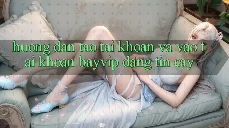 Hướng Dẫn Tạo tài khoản Và Vào tài khoản Bayvip Đáng tin cậy