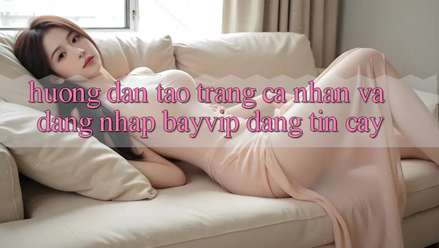 Hướng dẫn Tạo trang cá nhân Và Đăng Nhập Bayvip Đáng tin cậy Hướng dẫn Tạo trang cá nhân Và Đăng Nhập Bayvip Đáng tin cậy