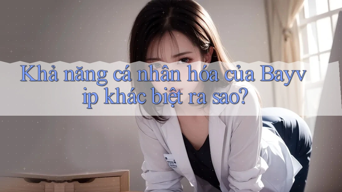 Khả năng cá nhân hóa của Bayvip khác biệt ra sao?