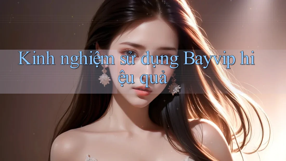 Kinh nghiệm sử dụng Bayvip hiệu quả