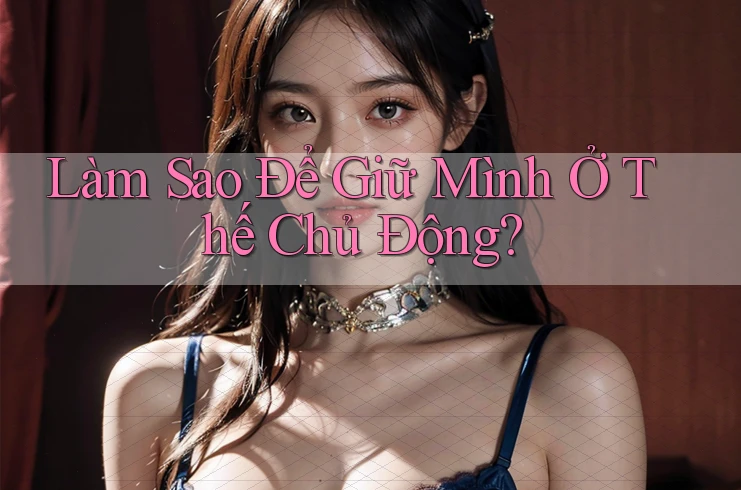Làm Sao Để Giữ Mình Ở Thế Chủ Động?