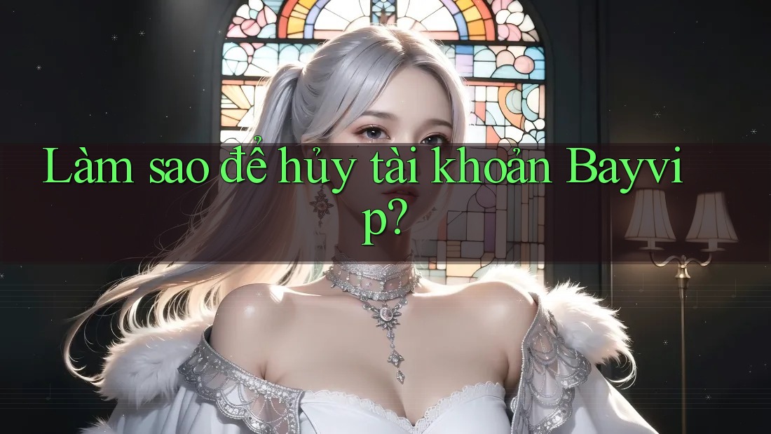 Làm sao để hủy tài khoản Bayvip? Làm sao để hủy tài khoản Bayvip?