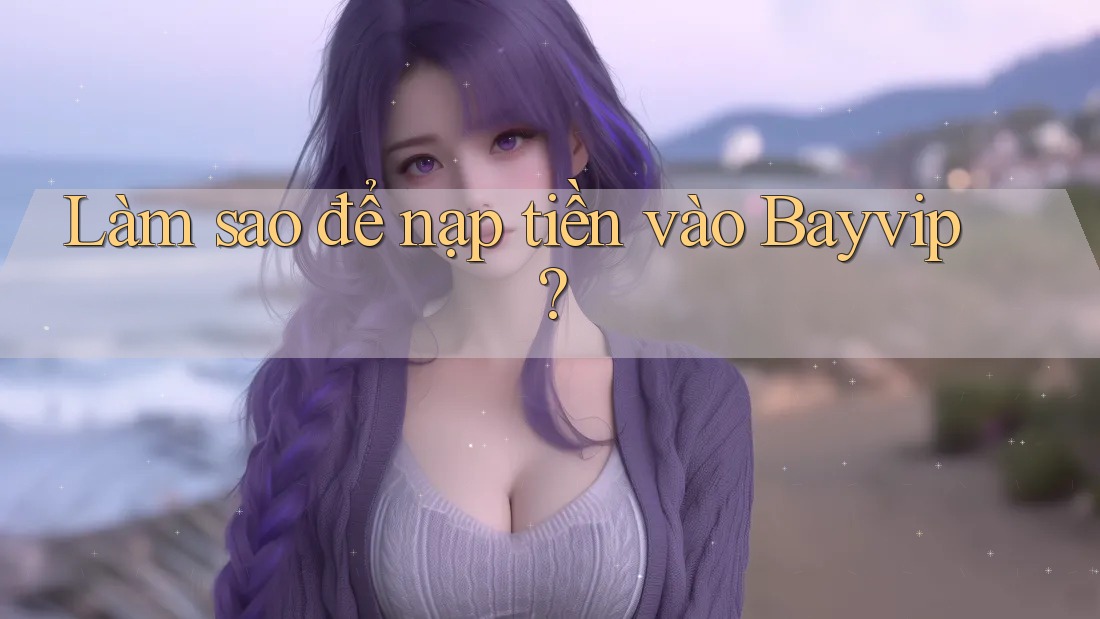 Làm sao để nạp tiền vào Bayvip?
