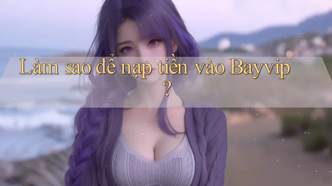 Làm sao để nạp tiền vào Bayvip?