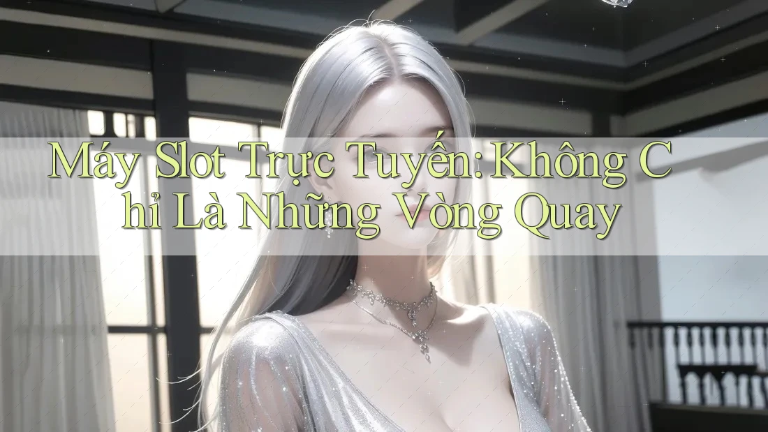 Máy Slot Trực Tuyến: Không Chỉ Là Những Vòng Quay