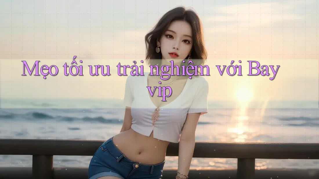 Mẹo tối ưu trải nghiệm với Bayvip Mẹo tối ưu trải nghiệm với Bayvip