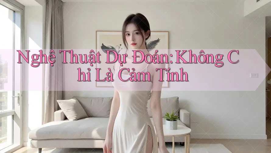 Nghệ Thuật Dự Đoán: Không Chỉ Là Cảm Tính