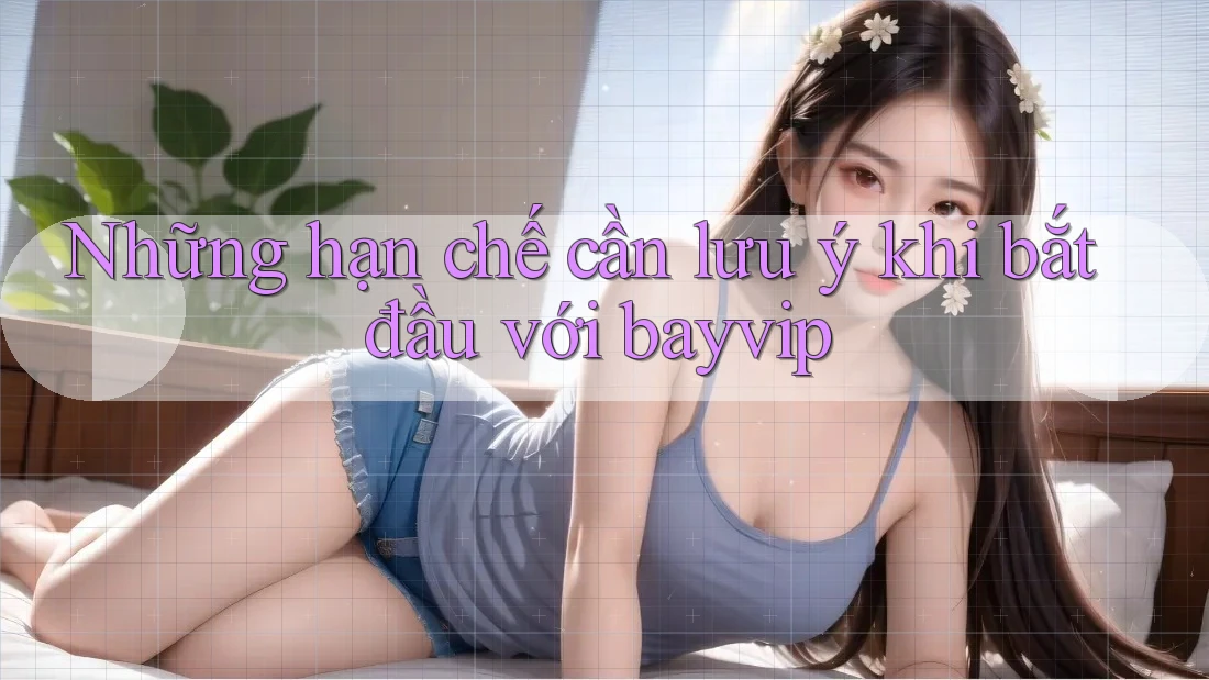 Những hạn chế cần lưu ý khi bắt đầu với bayvip Những hạn chế cần lưu ý khi bắt đầu với bayvip