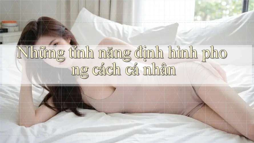 Những tính năng định hình phong cách cá nhân
