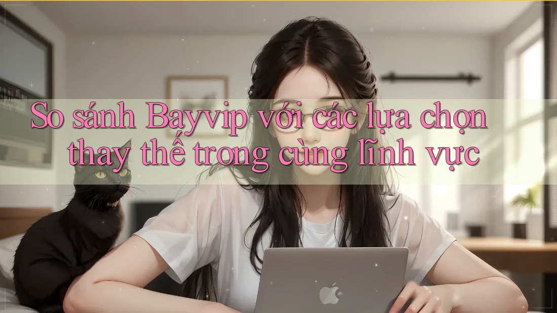 So sánh Bayvip với các lựa chọn thay thế trong cùng lĩnh vực So sánh Bayvip với các lựa chọn thay thế trong cùng lĩnh vực