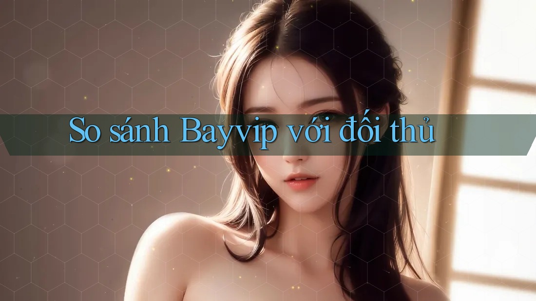 So sánh Bayvip với đối thủ So sánh Bayvip với đối thủ