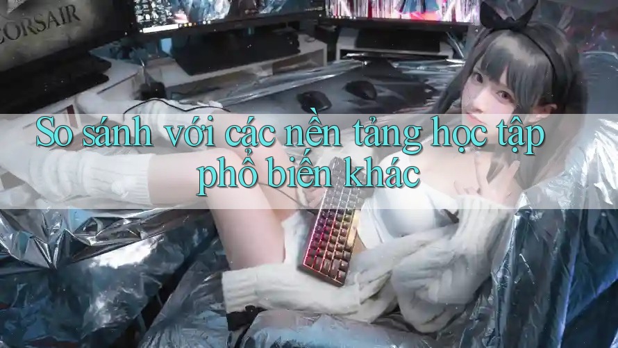 So sánh với các nền tảng học tập phổ biến khác