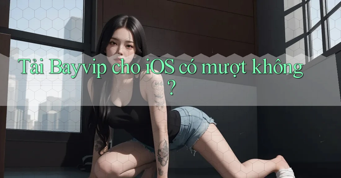 Tải Bayvip cho iOS có mượt không?