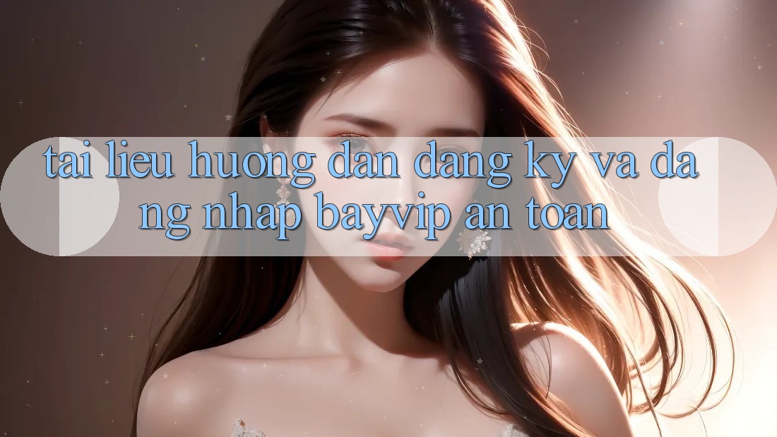 Tài liệu hướng dẫn Đăng Ký Và Đăng Nhập Bayvip An toàn