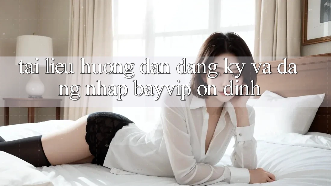 Tài liệu hướng dẫn Đăng Ký Và Đăng nhập Bayvip Ổn định