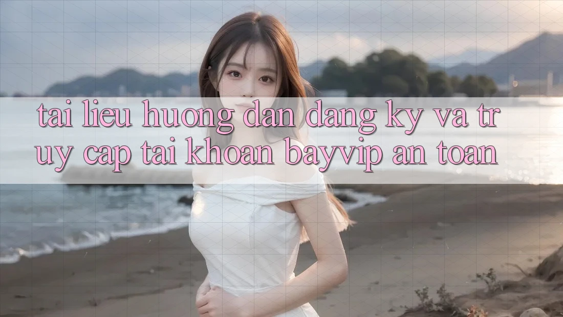 Tài liệu hướng dẫn Đăng Ký Và Truy cập tài khoản Bayvip An toàn