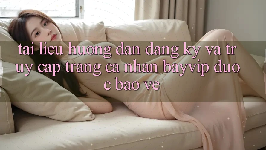Tài liệu hướng dẫn Đăng Ký Và Truy cập trang cá nhân Bayvip Được bảo vệ Tài liệu hướng dẫn Đăng Ký Và Truy cập trang cá nhân Bayvip Được bảo vệ