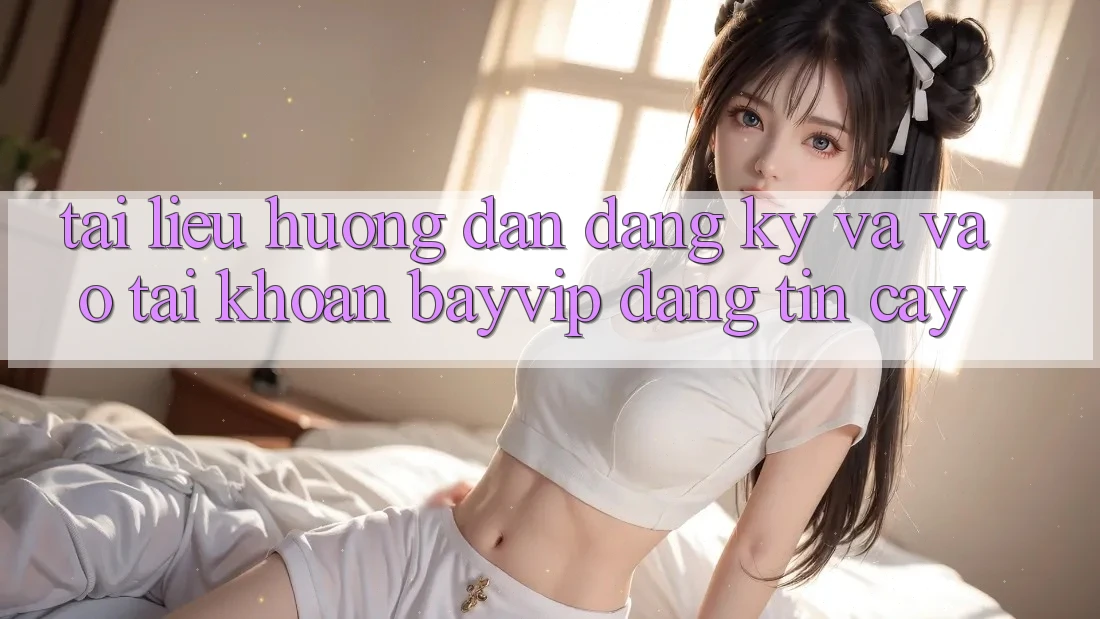 Tài liệu hướng dẫn Đăng Ký Và Vào tài khoản Bayvip Đáng tin cậy