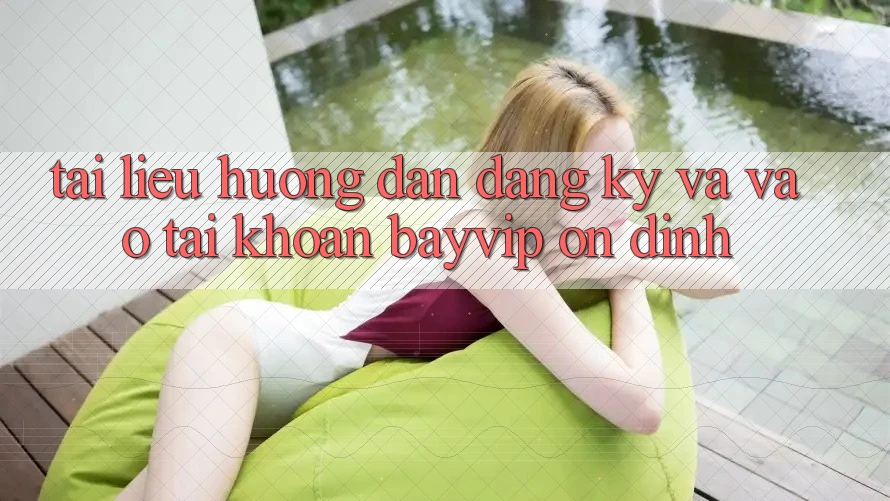 Tài liệu hướng dẫn Đăng Ký Và Vào tài khoản Bayvip Ổn định