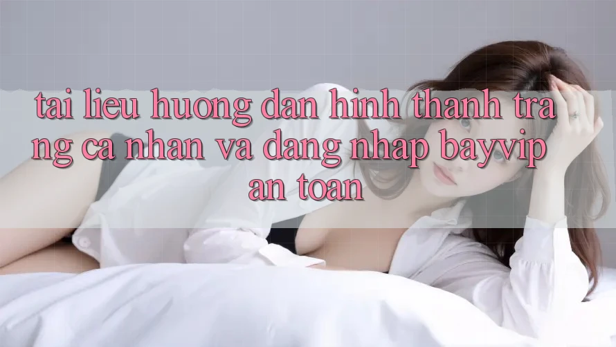 Tài liệu hướng dẫn Hình thành trang cá nhân Và Đăng nhập Bayvip An Toàn