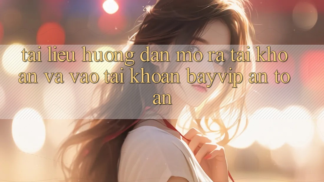 Tài liệu hướng dẫn Mở ra tài khoản Và Vào tài khoản Bayvip An Toàn Tài liệu hướng dẫn Mở ra tài khoản Và Vào tài khoản Bayvip An Toàn