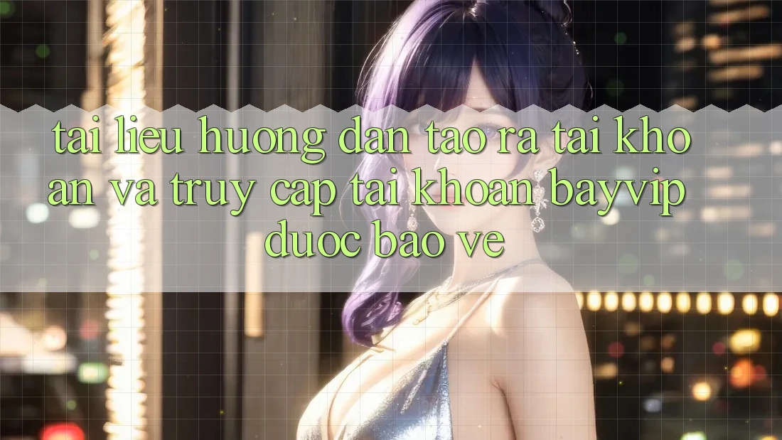 Tài liệu hướng dẫn Tạo ra tài khoản Và Truy cập tài khoản Bayvip Được bảo vệ