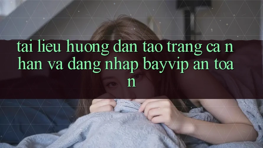 Tài liệu hướng dẫn Tạo trang cá nhân Và Đăng Nhập Bayvip An Toàn