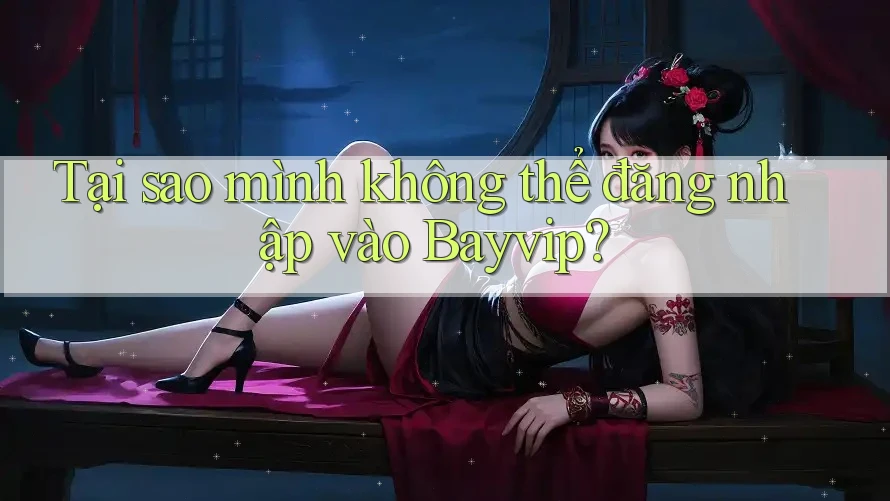 Tại sao mình không thể đăng nhập vào Bayvip? Tại sao mình không thể đăng nhập vào Bayvip?
