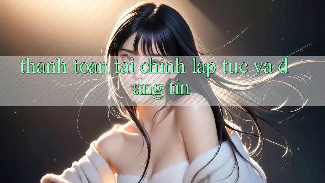 Thanh toán Tài Chính Lập tức Và Đáng tin