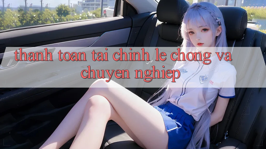 Thanh toán Tài Chính Lẹ Chóng Và Chuyên nghiệp Thanh toán Tài Chính Lẹ Chóng Và Chuyên nghiệp