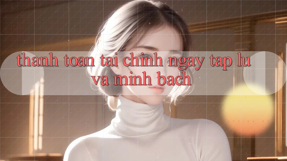 Thanh toán Tài Chính Ngay tắp lự Và Minh Bạch Thanh toán Tài Chính Ngay tắp lự Và Minh Bạch