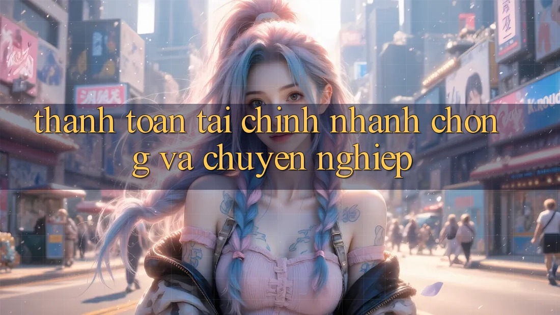 Thanh toán Tài Chính Nhanh chóng Và Chuyên nghiệp