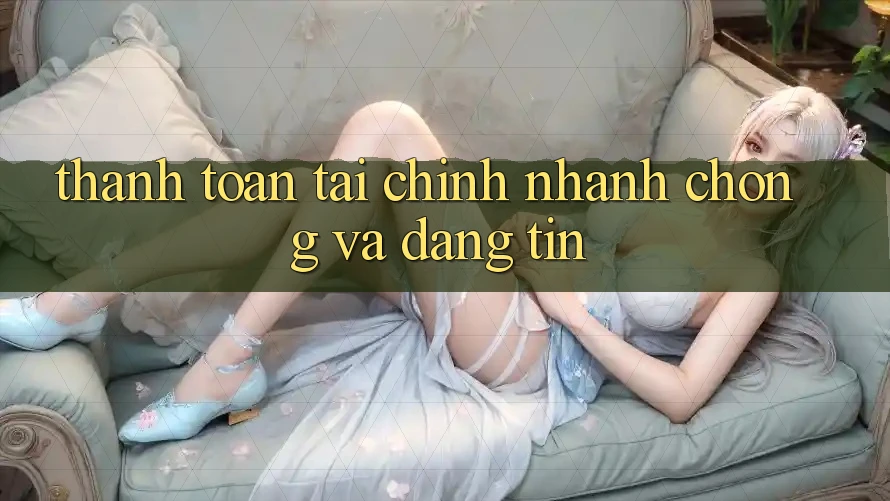 Thanh toán Tài Chính Nhanh Chóng Và Đáng tin