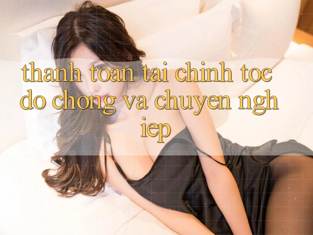 Thanh toán Tài Chính Tốc độ Chóng Và Chuyên nghiệp