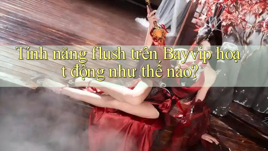 Tính năng flush trên Bayvip hoạt động như thế nào?