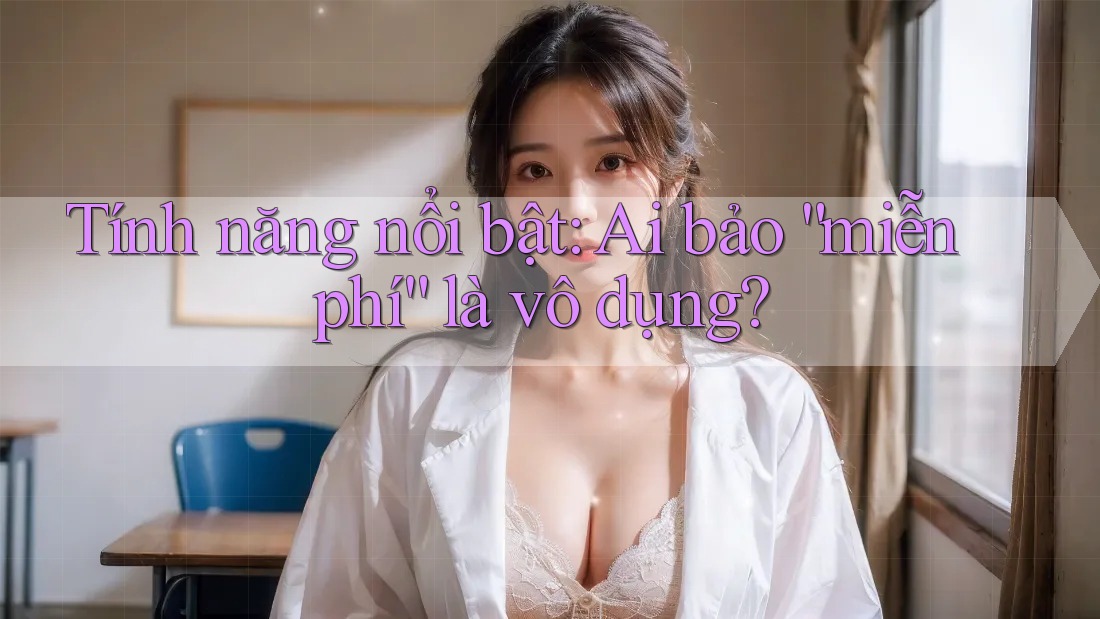 Tính năng nổi bật: Ai bảo “miễn phí” là vô dụng? Tính năng nổi bật: Ai bảo “miễn phí” là vô dụng?